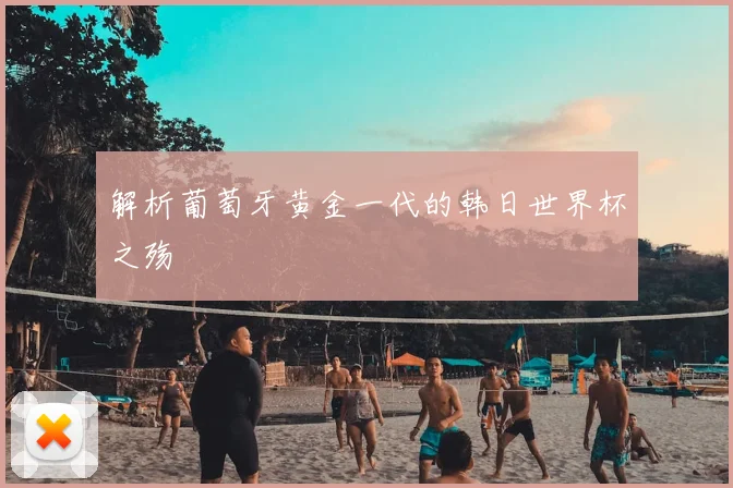 解析葡萄牙黄金一代的韩日世界杯之殇