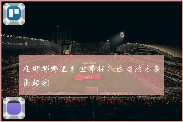 在邯郸哪里看世界杯？这些地方氛围超燃