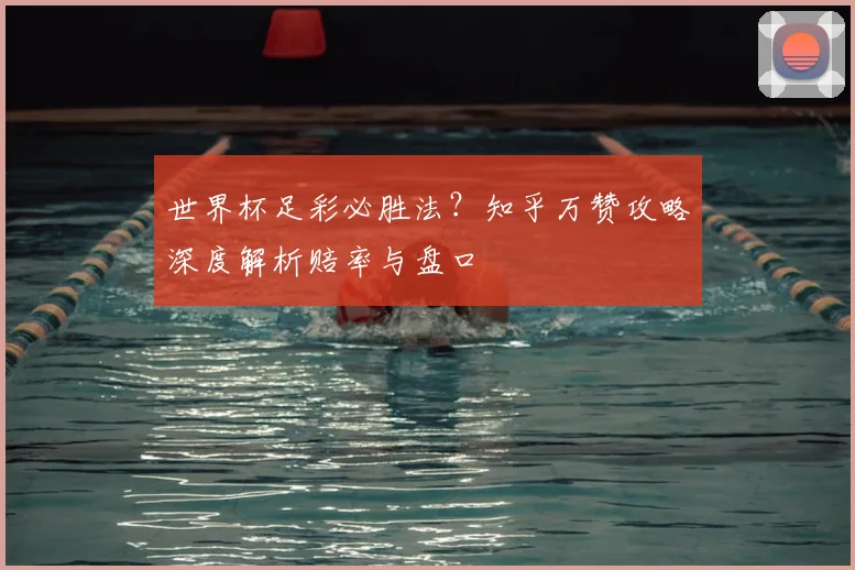 世界杯足彩必胜法？知乎万赞攻略深度解析赔率与盘口