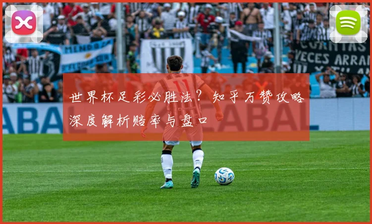 世界杯足彩必胜法？知乎万赞攻略深度解析赔率与盘口