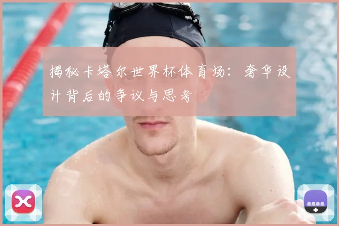 揭秘卡塔尔世界杯体育场：奢华设计背后的争议与思考