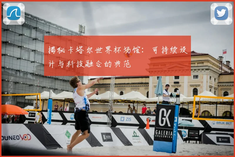 揭秘卡塔尔世界杯场馆：可持续设计与科技融合的典范