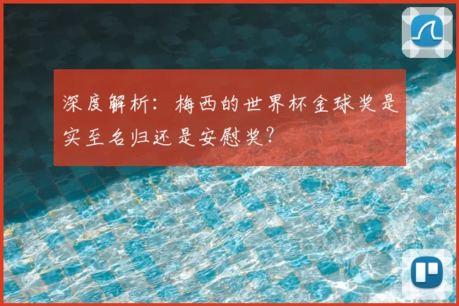 深度解析:梅西的世界杯金球奖是实至名归还是安慰奖?