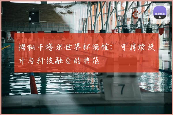 揭秘卡塔尔世界杯场馆：可持续设计与科技融合的典范