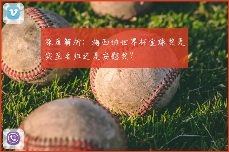深度解析:梅西的世界杯金球奖是实至名归还是安慰奖?