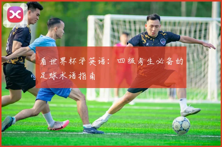看世界杯学英语:四级考生必备的足球术语指南