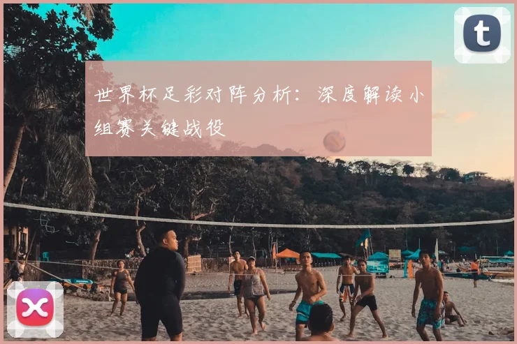世界杯足彩对阵分析：深度解读小组赛关键战役